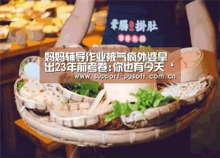 妈妈辅导作业被气疯外婆拿出23年前考卷:你也有今天‘pg电子试玩’(图4) pg电子