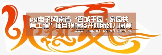 pg电子|河南省“百城千园·家园共育工程”项目揭榜经开四所幼儿园竞相绽放(图1) pg游戏试玩